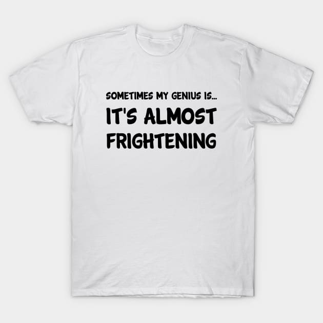 sometimes my genius is... it's almost frightening T-Shirt by 101univer.s